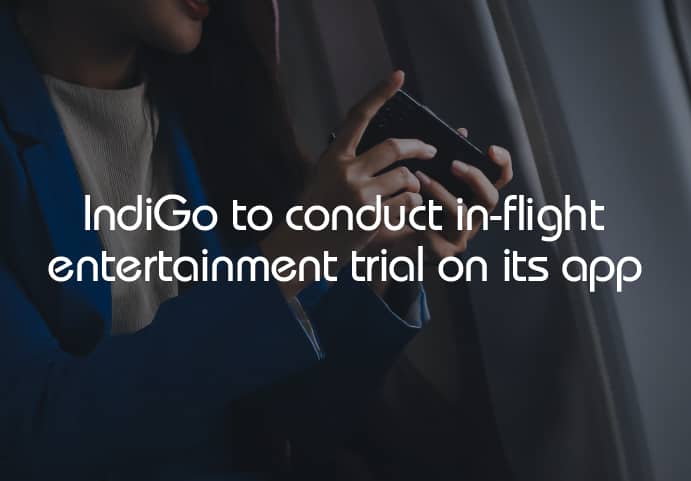 IndiGo set to enhance in-flight experience through continuous digitization